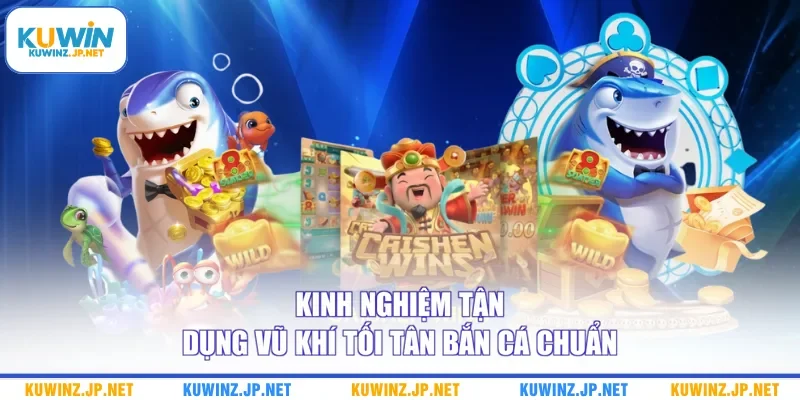 Vũ Khí Tối Tân Bắn Cá - Tận Dụng Để Nhận Chiến Thắng Khủng 3 Kinh nghiệm tận dụng vũ khí tối tân bắn cá chuẩn