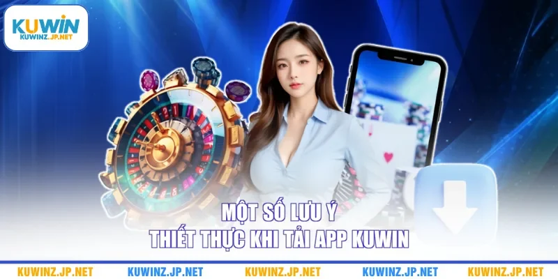 Tải App Kuwin 3 Một số lưu ý thiết thực khi tải app Kuwin